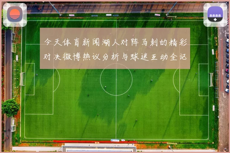 今天体育新闻湖人对阵马刺的精彩对决微博热议分析与球迷互动全记录